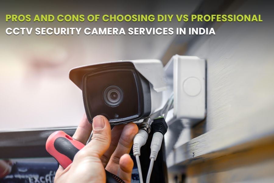 PROS AND CONS OF CHOOSING DIY VS. PROFESSIONAL CCTV SECURITY CAMERA SERVICES IN INDIA